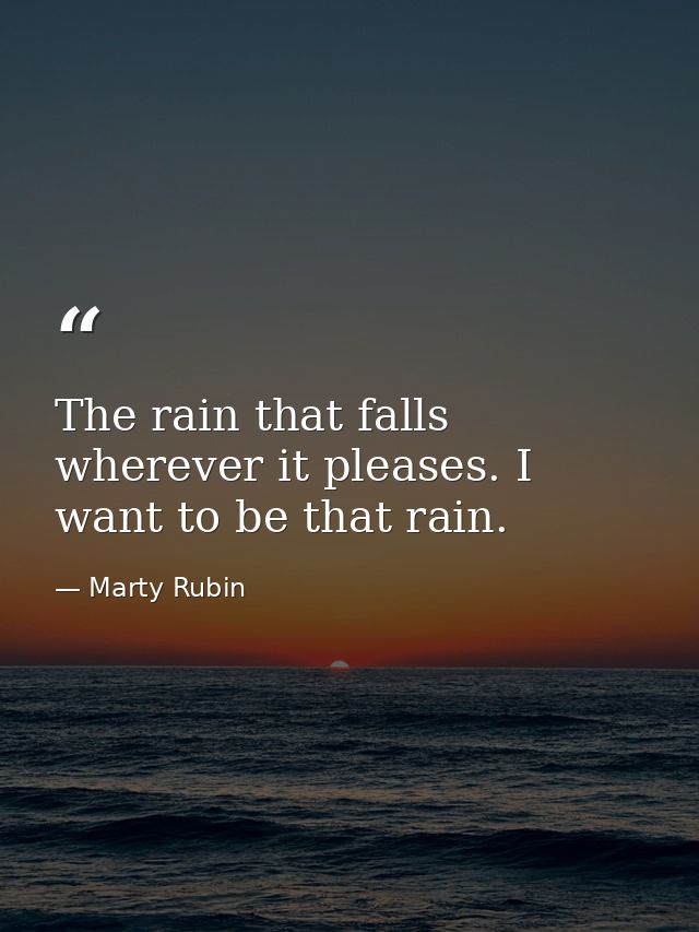 The rain that falls wherever it pleases. I want to be that rain. — Marty Rubin