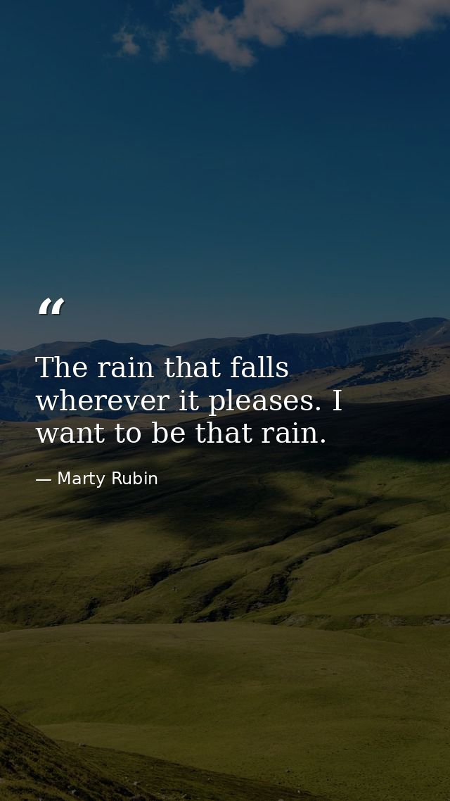 The rain that falls wherever it pleases. I want to be that rain. — Marty Rubin