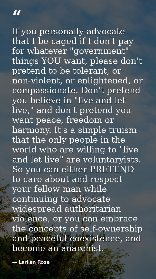 If you personally advocate that I be caged if I don't pay for whatever "government" things YOU want, please don't preten — Larken Rose