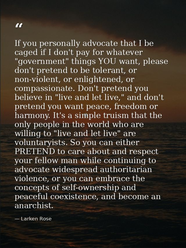 If you personally advocate that I be caged if I don't pay for whatever "government" things YOU want, please don't preten — Larken Rose