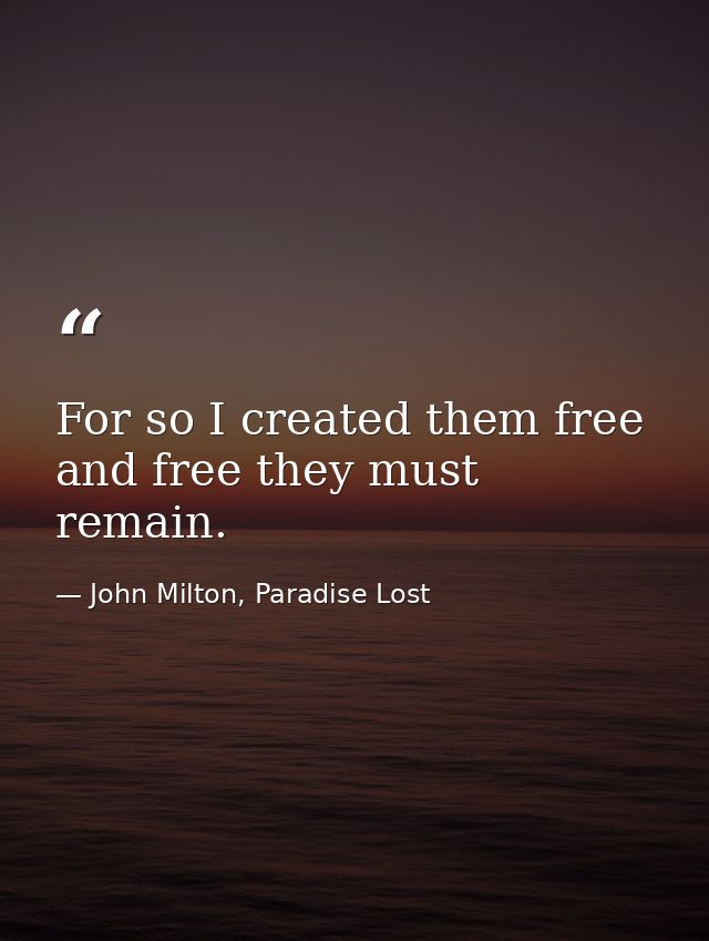 For so I created them free and free they must remain. — John Milton, Paradise Lost