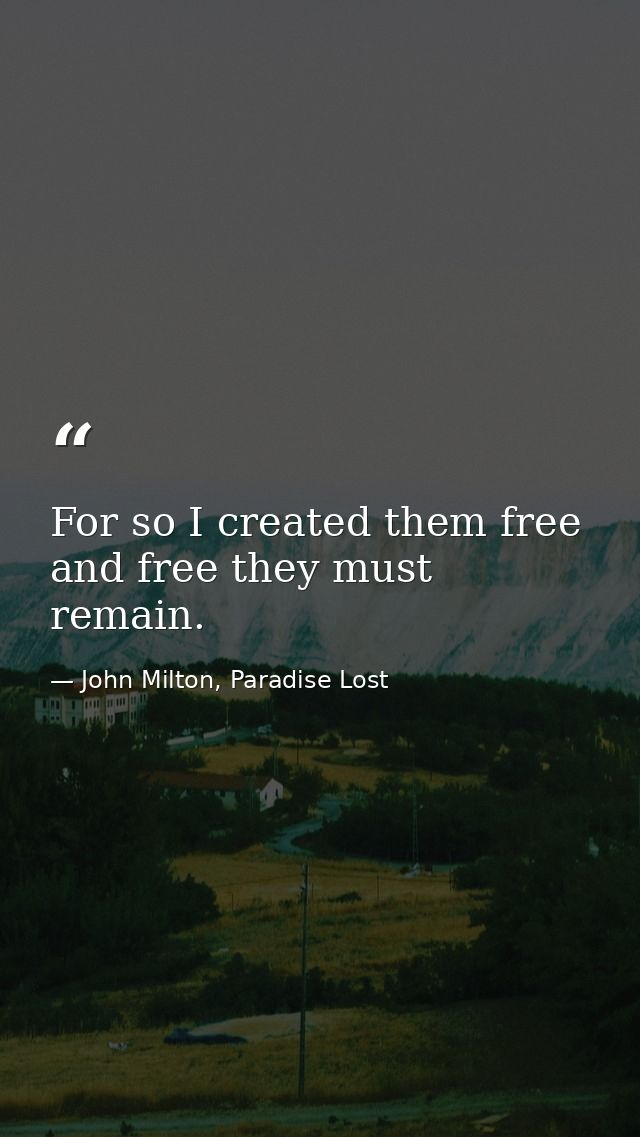 For so I created them free and free they must remain. — John Milton, Paradise Lost