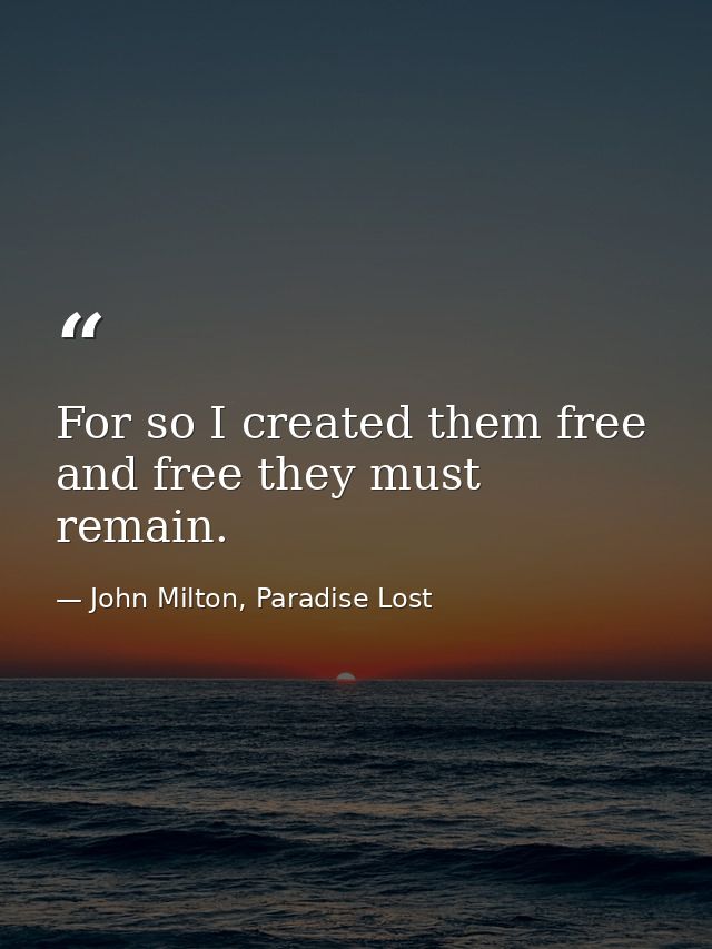 For so I created them free and free they must remain. — John Milton, Paradise Lost