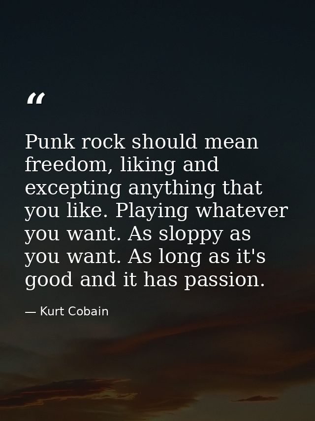 Punk rock should mean freedom, liking and excepting anything that you like. Playing whatever you want. As sloppy as you  — Kurt Cobain