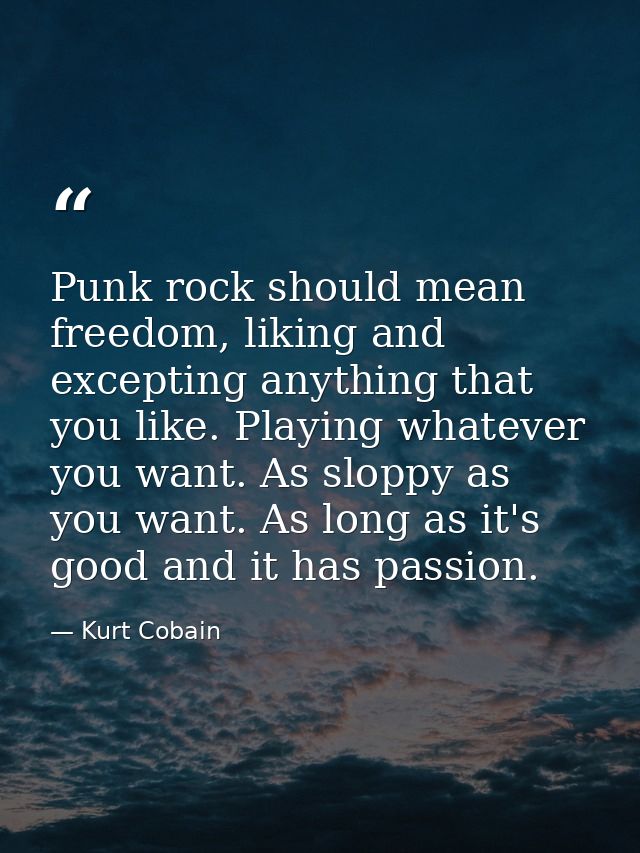 Punk rock should mean freedom, liking and excepting anything that you like. Playing whatever you want. As sloppy as you  — Kurt Cobain
