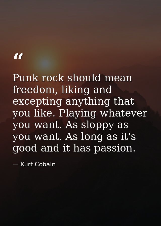 Punk rock should mean freedom, liking and excepting anything that you like. Playing whatever you want. As sloppy as you  — Kurt Cobain