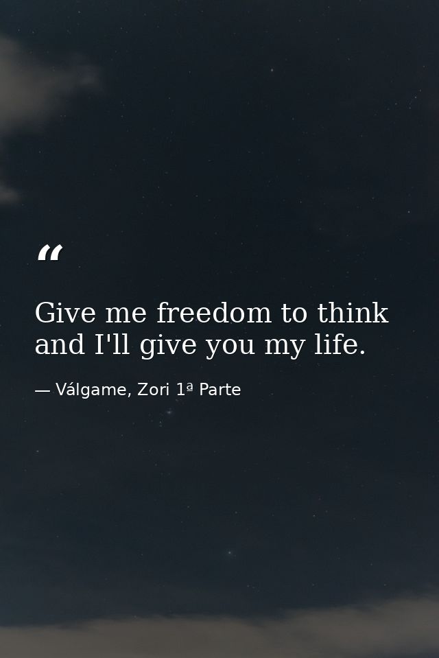 Give me freedom to think and I'll give you my life. — Válgame, Zori 1ª Parte