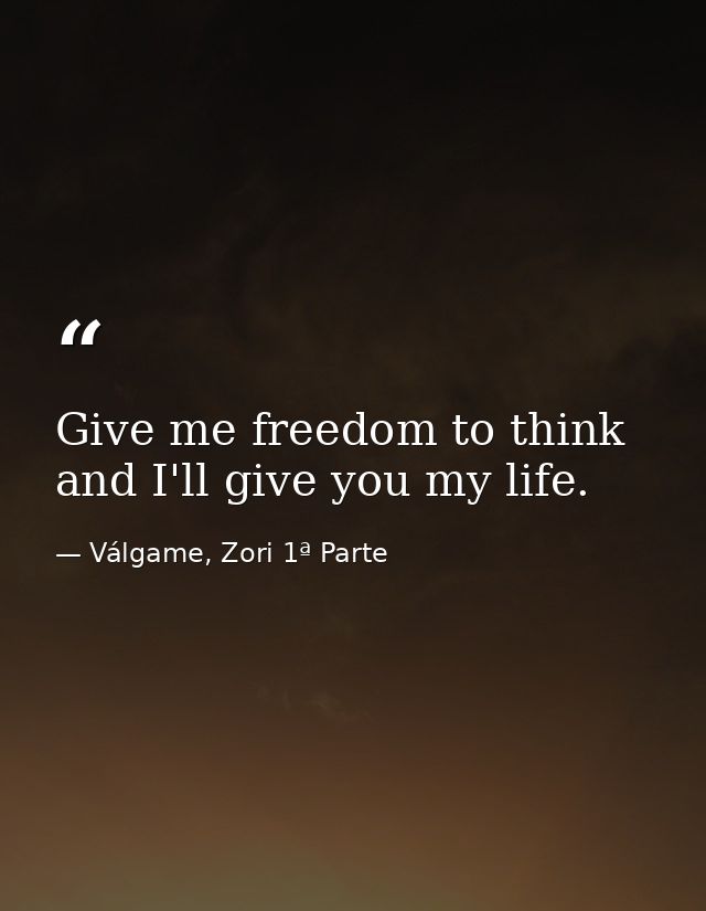 Give me freedom to think and I'll give you my life. — Válgame, Zori 1ª Parte