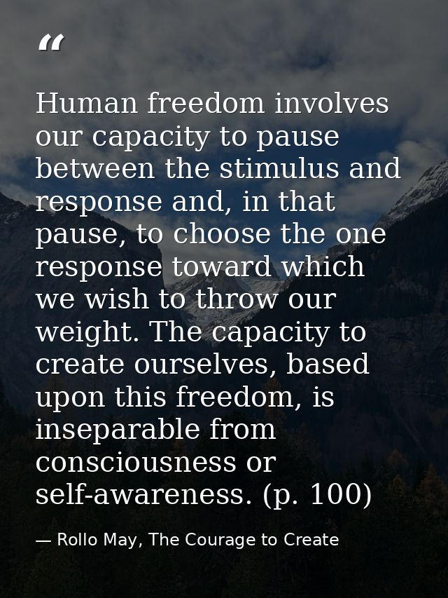 Human freedom involves our capacity to pause between the stimulus and response and, in that pause, to choose the one res — Rollo May, The Courage to Create