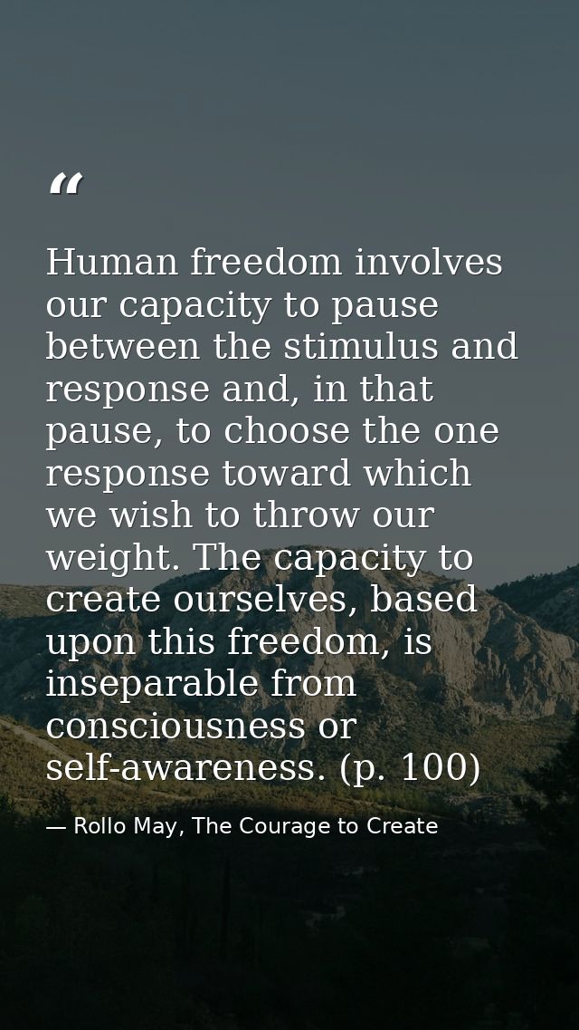 Human freedom involves our capacity to pause between the stimulus and response and, in that pause, to choose the one res — Rollo May, The Courage to Create