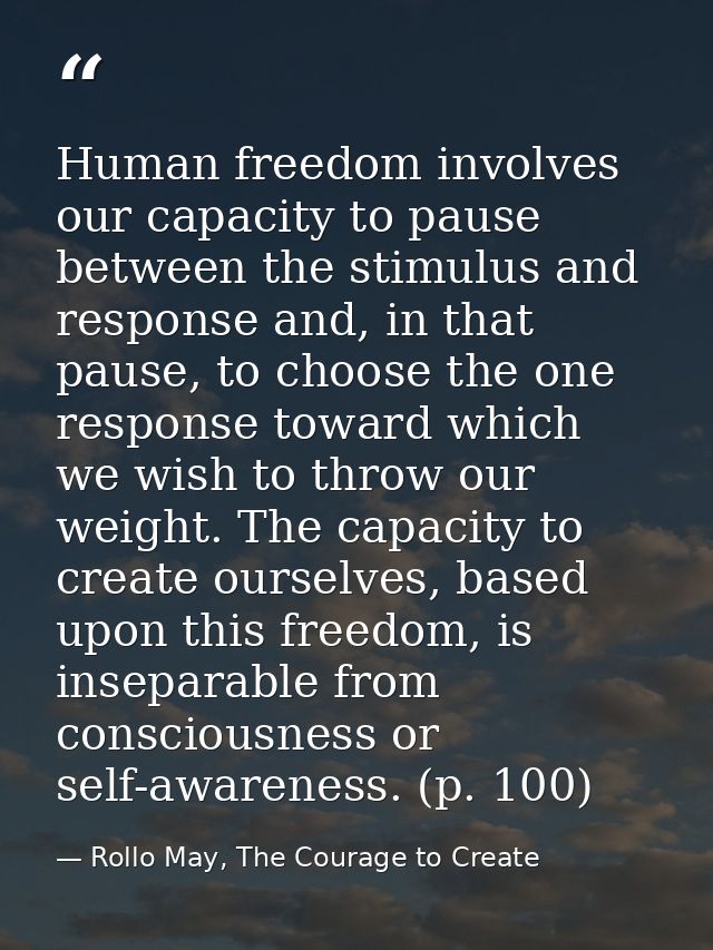 Human freedom involves our capacity to pause between the stimulus and response and, in that pause, to choose the one res — Rollo May, The Courage to Create