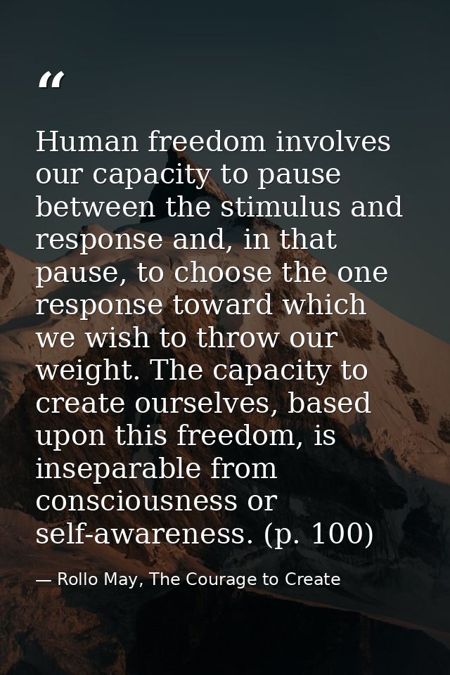 Human freedom involves our capacity to pause between the stimulus and response and, in that pause, to choose the one res — Rollo May, The Courage to Create