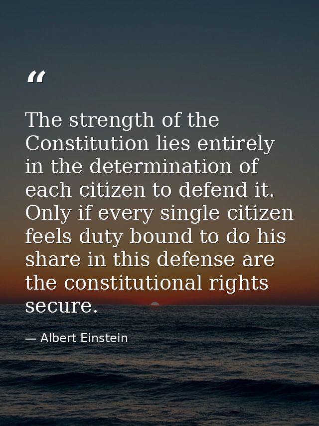 The strength of the Constitution lies entirely in the determination of each citizen to defend it. Only if every single c — Albert Einstein