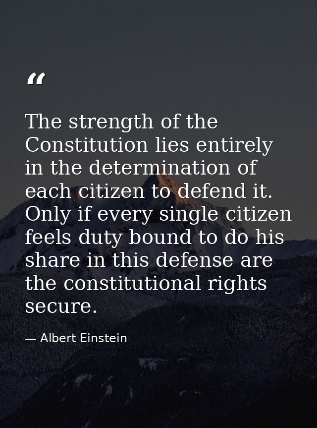 The strength of the Constitution lies entirely in the determination of each citizen to defend it. Only if every single c — Albert Einstein