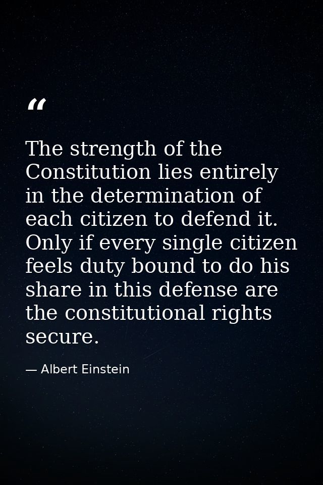 The strength of the Constitution lies entirely in the determination of each citizen to defend it. Only if every single c — Albert Einstein