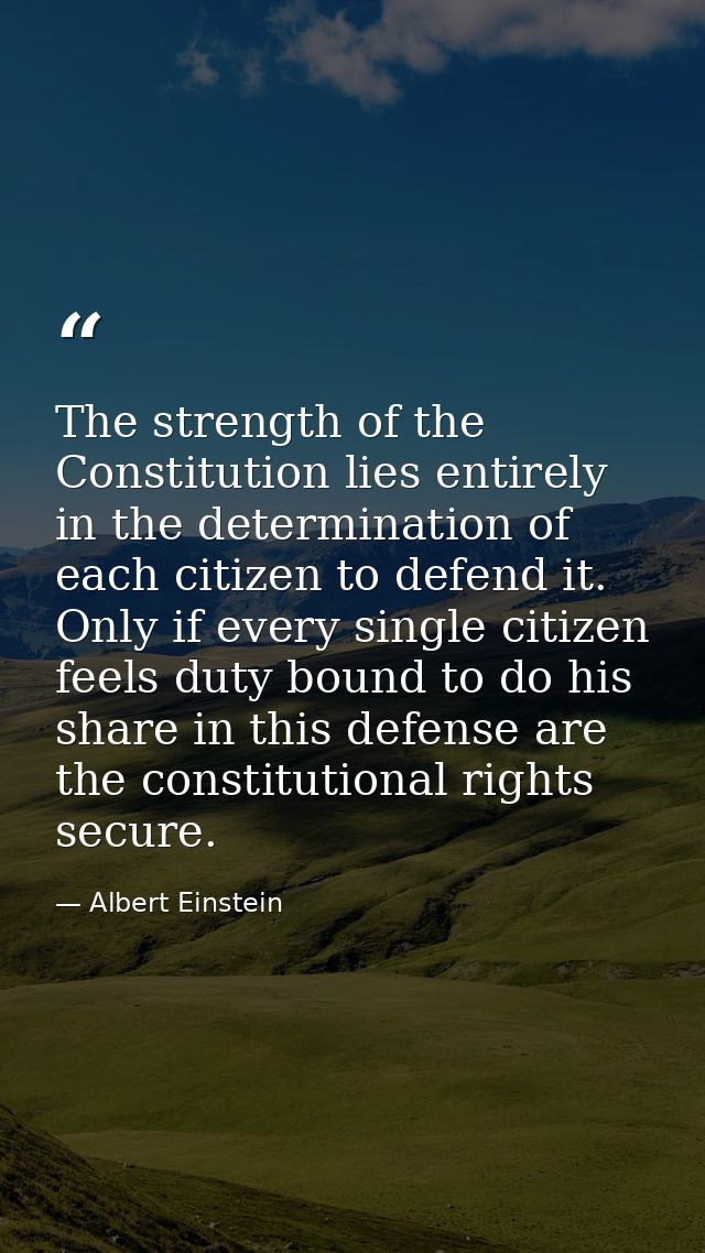 The strength of the Constitution lies entirely in the determination of each citizen to defend it. Only if every single c — Albert Einstein