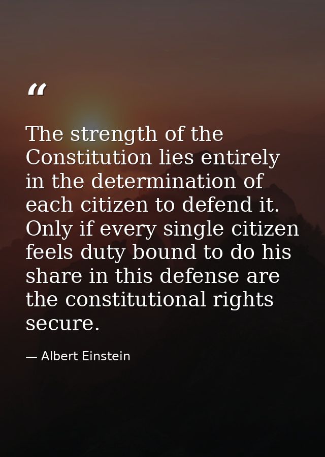The strength of the Constitution lies entirely in the determination of each citizen to defend it. Only if every single c — Albert Einstein