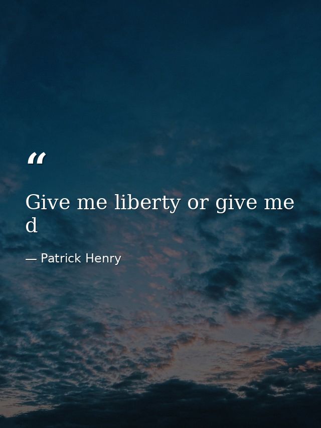Give me liberty or give me d — Patrick Henry