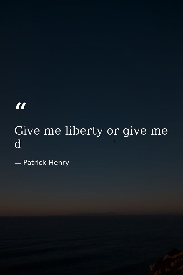 Give me liberty or give me d — Patrick Henry