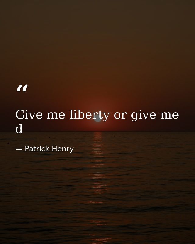 Give me liberty or give me d — Patrick Henry