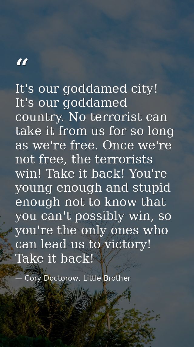 It's our goddamed city! It's our goddamed country. No terrorist can take it from us for so long as we're free. Once we'r — Cory Doctorow, Little Brother