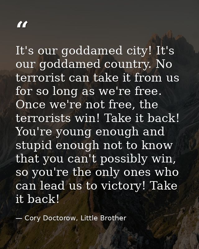 It's our goddamed city! It's our goddamed country. No terrorist can take it from us for so long as we're free. Once we'r — Cory Doctorow, Little Brother