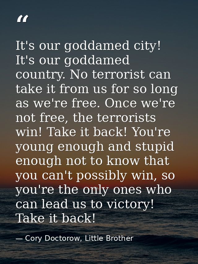 It's our goddamed city! It's our goddamed country. No terrorist can take it from us for so long as we're free. Once we'r — Cory Doctorow, Little Brother