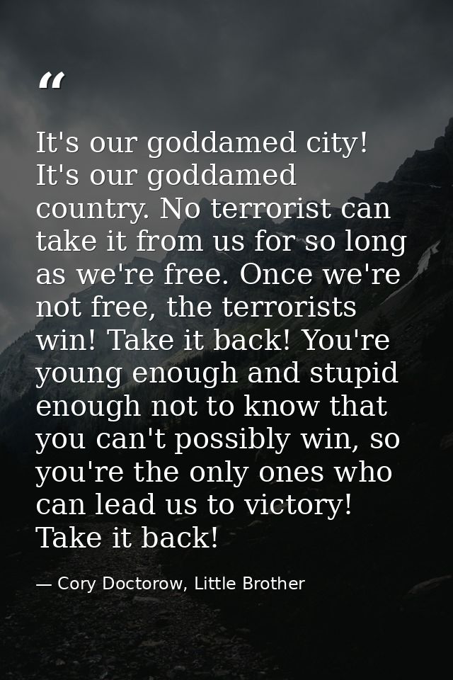 It's our goddamed city! It's our goddamed country. No terrorist can take it from us for so long as we're free. Once we'r — Cory Doctorow, Little Brother