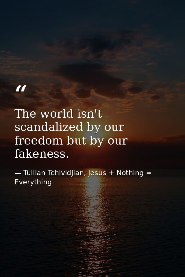 The world isn't scandalized by our freedom but by our fakeness. — Tullian Tchividjian, Jesus + Nothing = Everything