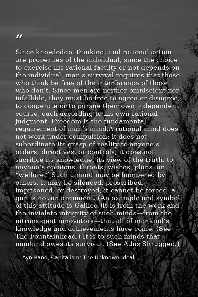 Since knowledge, thinking, and rational action are properties of the individual, since the choice to exercise his ration — Ayn Rand, Capitalism: The Unknown Ideal