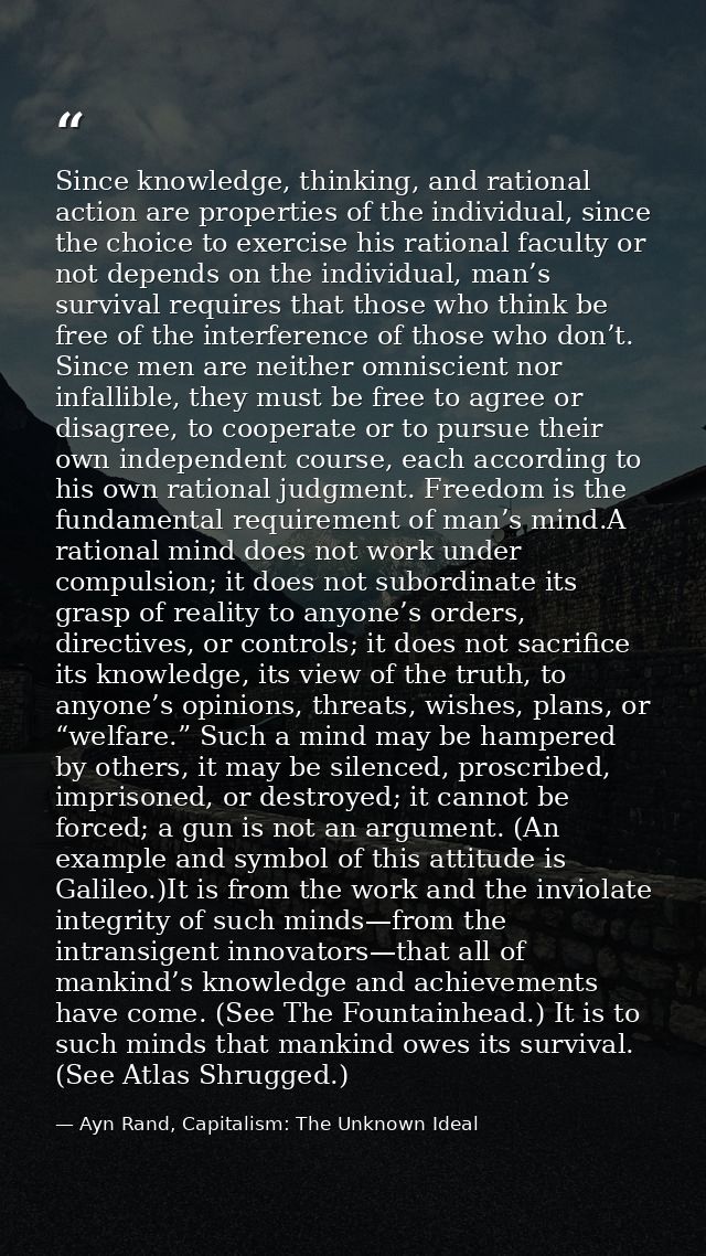 Since knowledge, thinking, and rational action are properties of the individual, since the choice to exercise his ration — Ayn Rand, Capitalism: The Unknown Ideal