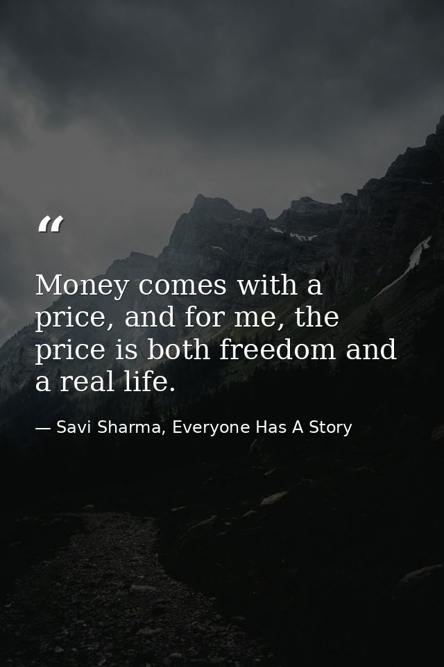 Money comes with a price, and for me, the price is both freedom and a real life. — Savi Sharma, Everyone Has A Story