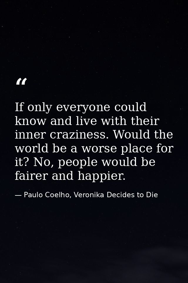 If only everyone could know and live with their inner craziness. Would the world be a worse place for it? No, people wou — Paulo Coelho, Veronika Decides to Die