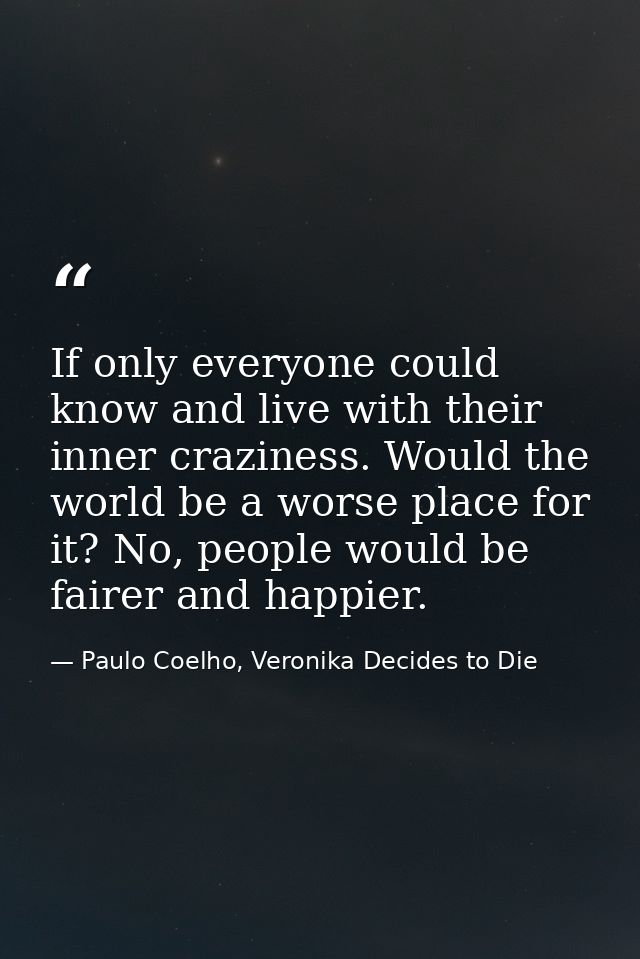 If only everyone could know and live with their inner craziness. Would the world be a worse place for it? No, people wou — Paulo Coelho, Veronika Decides to Die