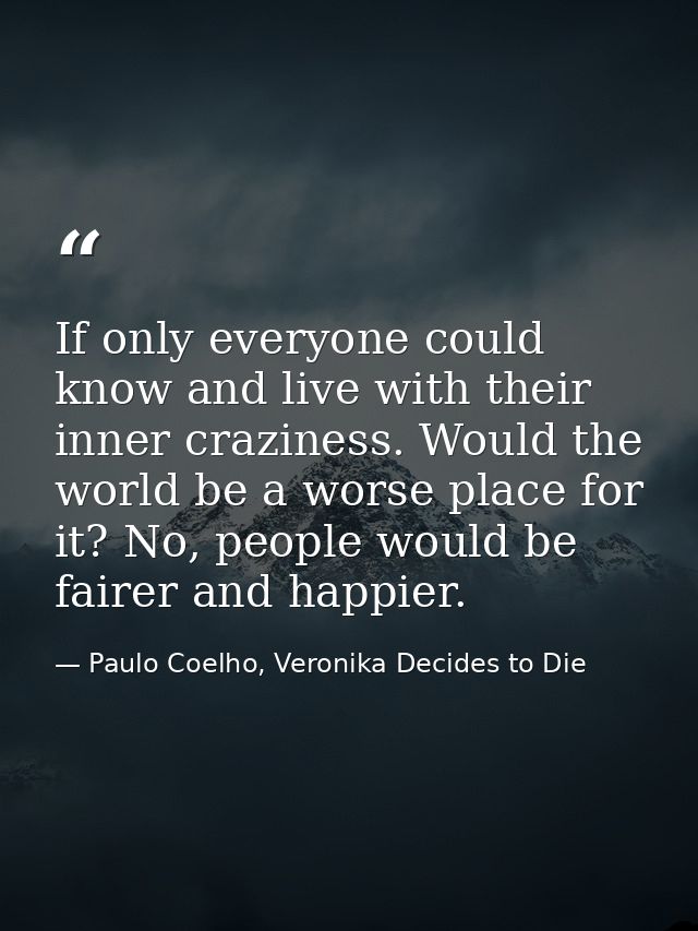 If only everyone could know and live with their inner craziness. Would the world be a worse place for it? No, people wou — Paulo Coelho, Veronika Decides to Die