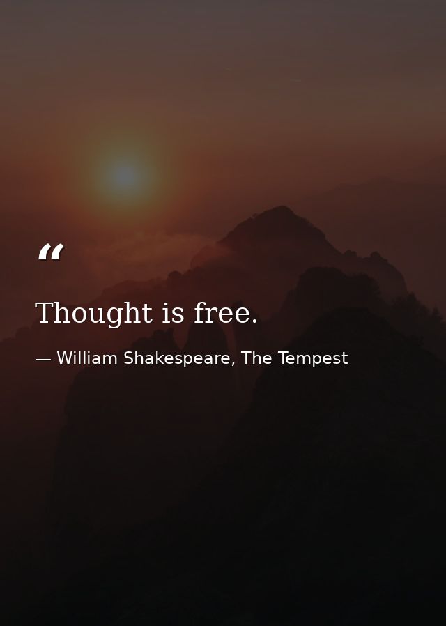 Thought is free. — William Shakespeare, The Tempest