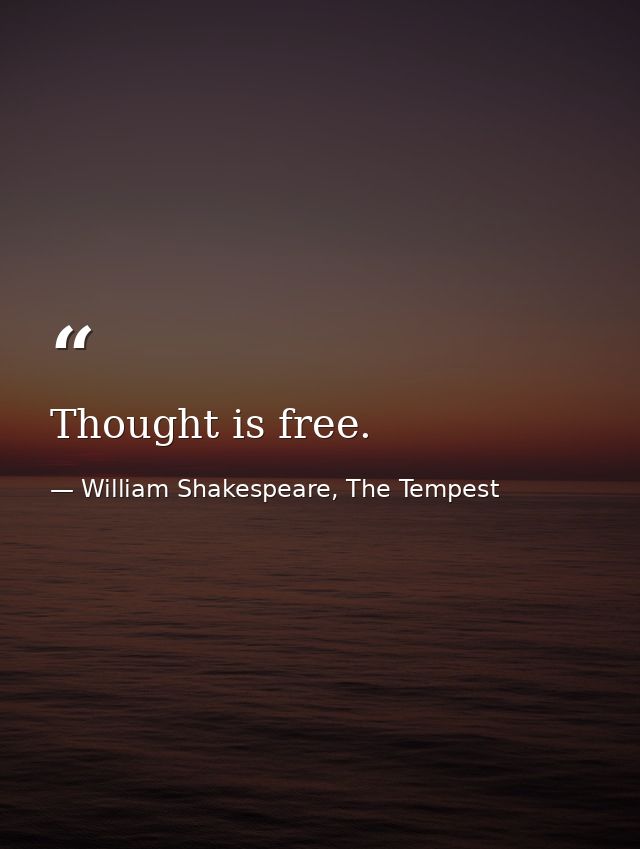 Thought is free. — William Shakespeare, The Tempest