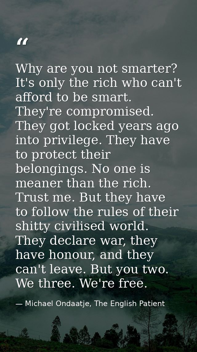 Why are you not smarter? It's only the rich who can't afford to be smart. They're compromised. They got locked years ago — Michael Ondaatje, The English Patient