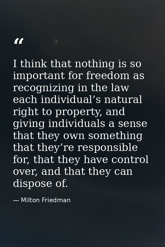 I think that nothing is so important for freedom as recognizing in the law each individual’s natural right to property,  — Milton Friedman