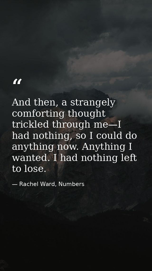 And then, a strangely comforting thought trickled through me—I had nothing, so I could do anything now. Anything I wante — Rachel Ward, Numbers