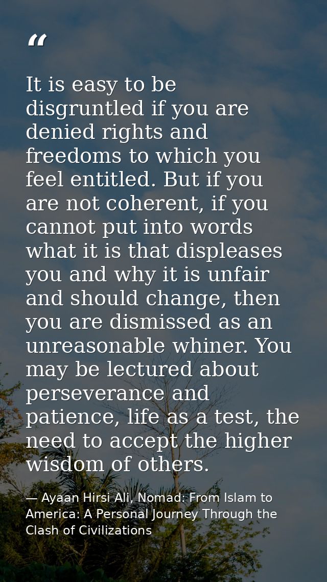 It is easy to be disgruntled if you are denied rights and freedoms to which you feel entitled. But if you are not cohere — Ayaan Hirsi Ali, Nomad: From Islam to America: A Personal Journey Through the Clash of Civilizations