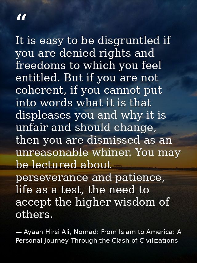 It is easy to be disgruntled if you are denied rights and freedoms to which you feel entitled. But if you are not cohere — Ayaan Hirsi Ali, Nomad: From Islam to America: A Personal Journey Through the Clash of Civilizations