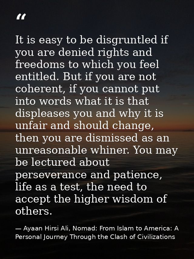 It is easy to be disgruntled if you are denied rights and freedoms to which you feel entitled. But if you are not cohere — Ayaan Hirsi Ali, Nomad: From Islam to America: A Personal Journey Through the Clash of Civilizations
