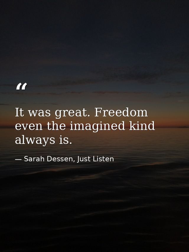 It was great. Freedom even the imagined kind always is. — Sarah Dessen, Just Listen