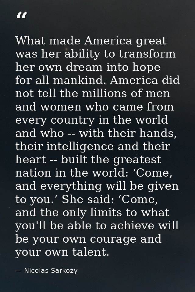 What made America great was her ability to transform her own dream into hope for all mankind. America did not tell the m — Nicolas Sarkozy
