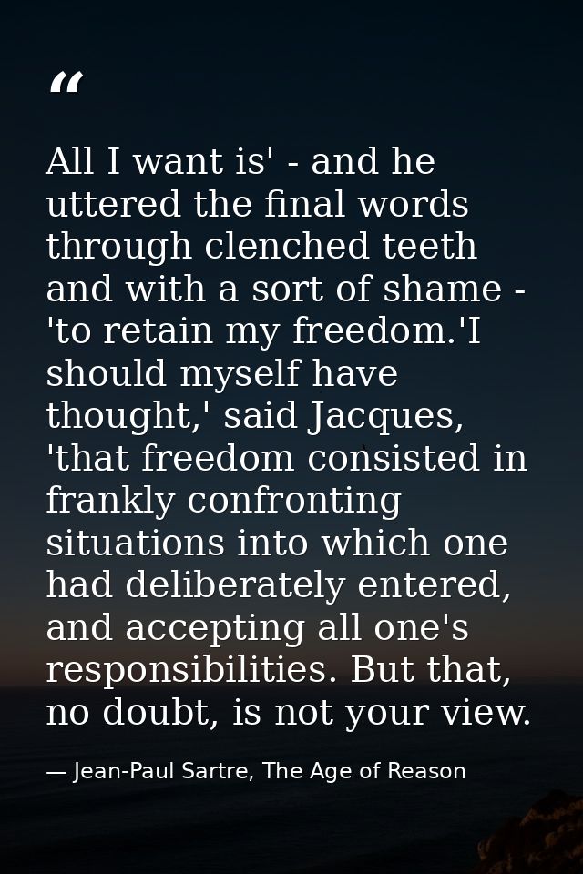 All I want is' - and he uttered the final words through clenched teeth and with a sort of shame - 'to retain my freedom. — Jean-Paul Sartre, The Age of Reason