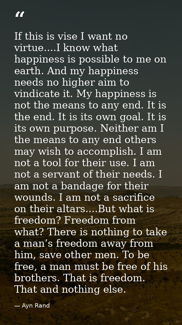 If this is vise I want no virtue....I know what happiness is possible to me on earth. And my happiness needs no higher a — Ayn Rand