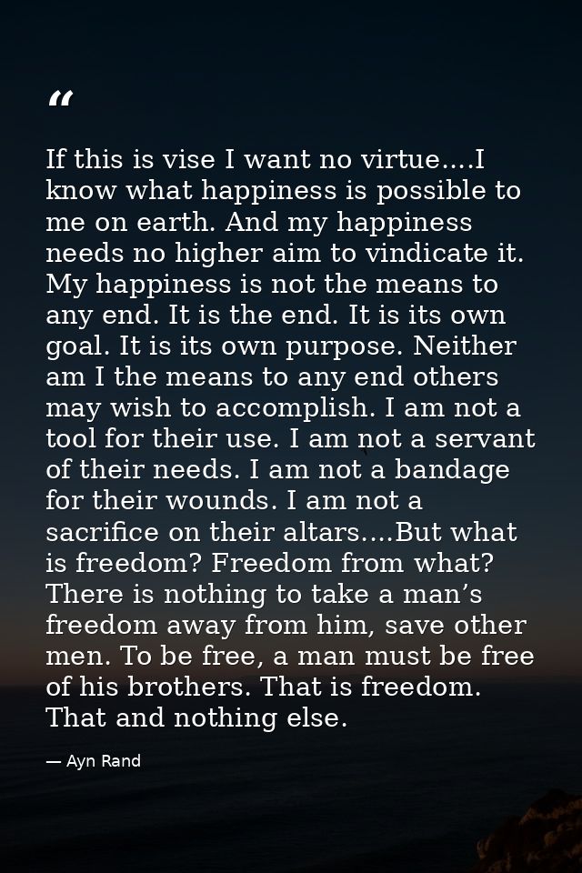 If this is vise I want no virtue....I know what happiness is possible to me on earth. And my happiness needs no higher a — Ayn Rand
