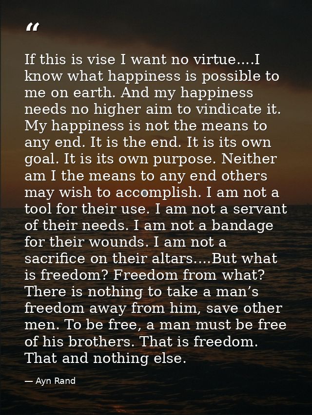 If this is vise I want no virtue....I know what happiness is possible to me on earth. And my happiness needs no higher a — Ayn Rand