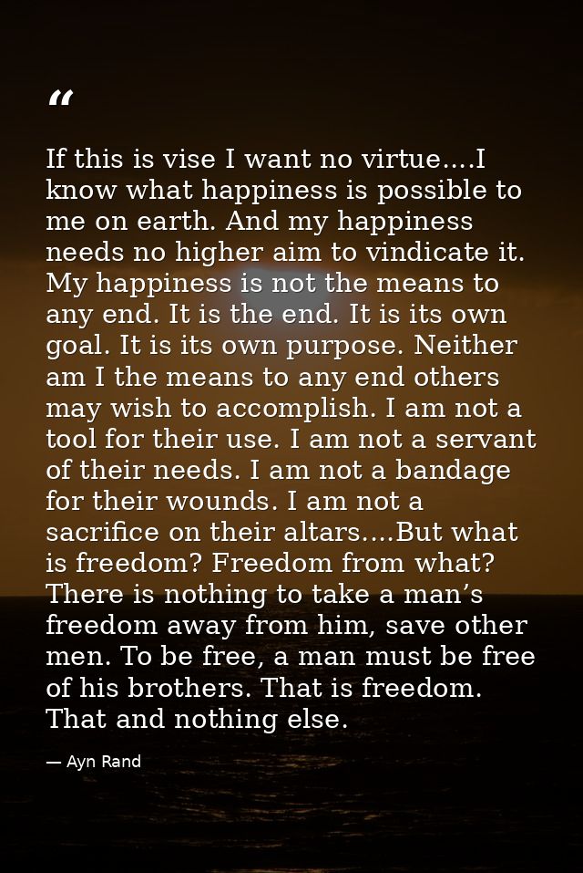 If this is vise I want no virtue....I know what happiness is possible to me on earth. And my happiness needs no higher a — Ayn Rand